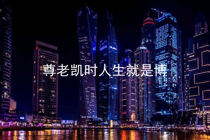 尊老凯时人生就是博