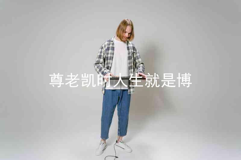 尊老凯时人生就是博