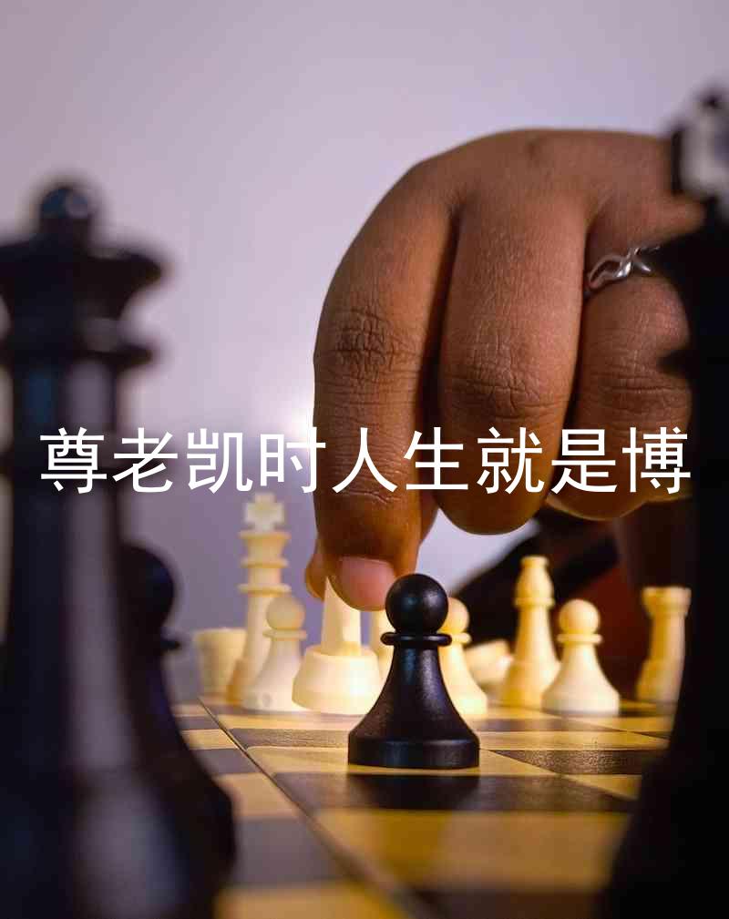 尊老凯时人生就是博